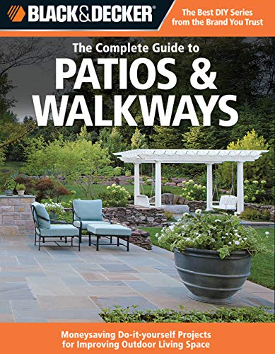 Black + Decker the Complete Guide to Patios + Walkways: Money-Saving Do-It-Yourself Projects for Improving Outdoor Living Space (Black + Decker Complete Guide To...)