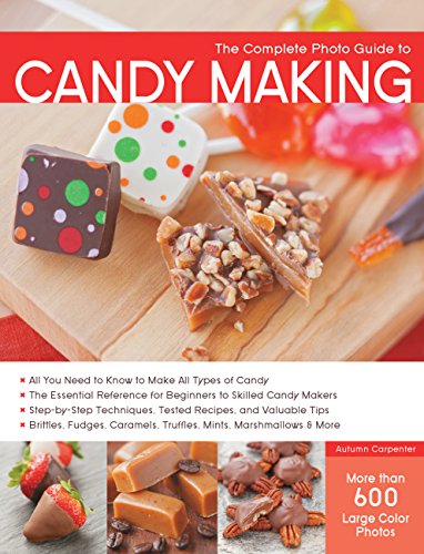 The Complete Photo Guide to Candy Making: All You Need to Know to Make All Types of Candy - The Essential Reference for Beginners to Skilled Candy Makers - Step-by-Step Techniques, Tested Recipes, and Valuable Tips - Brittles, Fudges, Caramels, Truffles Mints, Marshmallows & More