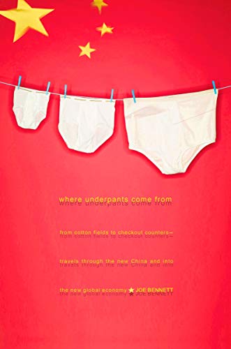 Where Underpants Come From: From Cotton Fields to Checkout Counters -- Travels Through the New China and Int o the New Global Economy - Click to Buy