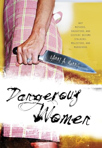 Dangerous Women: Why Mothers, Daughters, and Sisters Become Stalkers, Molesters, and Murderers - Click to Buy