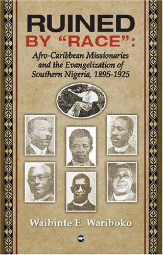 Ruined by "Race": Afro-Caribbean Missionaries and the Evangelization of Southern Nigeria, 1895-1925 - Click to Buy