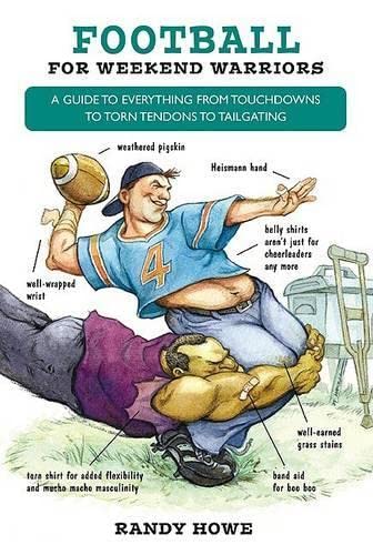 Football For Weekend Warriors: A guide to Everything From Touchdowns To Torn Tendons To Tailgating - Click to Buy