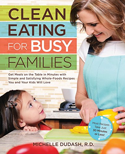 Clean Eating for Busy Families: Get Meals on the Table in Minutes with Simple & Satisfying Whole-Foods Recipes You & Your Kids Will Love