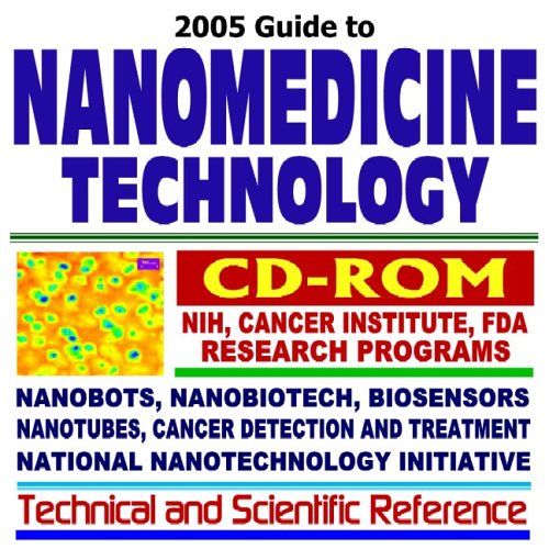 2005 Guide to Nanomedicine Technology: Medical Research, Health Care, and the Federal National Nanotechnology Initiative, with National Institutes of Health (NIH) and National Cancer Institute (NCI) Research Programs on Nanoscale Materials, Nanobots, Nanobiotech, Nanotubes, Biosensors Technical and Scientific Reference (CD-ROM) - Click to Buy