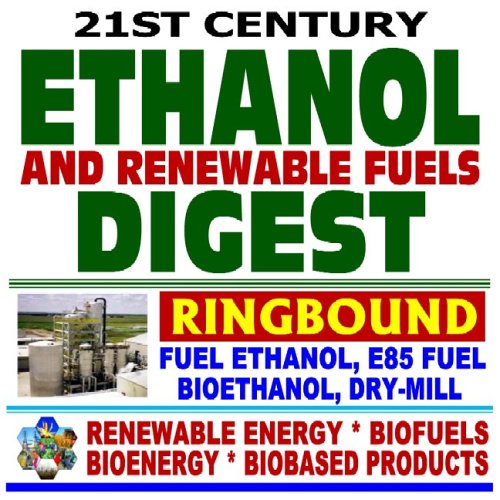 21st Century Ethanol, Gasohol, and Renewable Fuels Digest ¿ Fuel Ethanol, E85 Fuel, Bioethanol, Dry-Mill Production, Grain and Cellulosic Sources, ... Biofuels, Bioenergy, and Biobased Products - Click to Buy