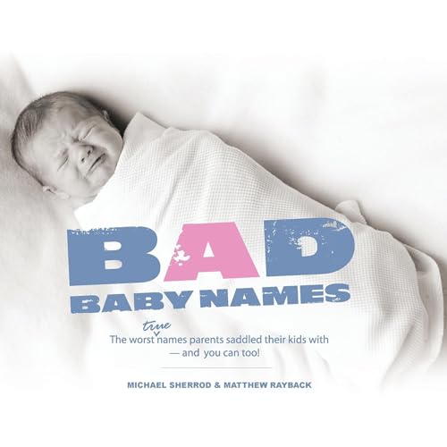 Bad Baby Names: The Worst True Names Parents Saddled Their Kids With, and You Can Too! - Click to Buy