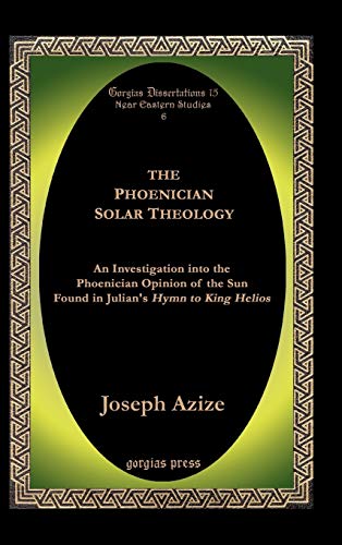The Phoenician Solar Theology: An Investigation into the Phoenician Opinion of the Sun Found in Julian's Hymn to King Helios (Gorgias Dissertations)