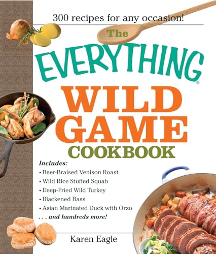The Everything Wild Game Cookbook: From Fowl And Fish to Rabbit And Venison--300 Recipes for Home-cooked Meals (Everything® Series)