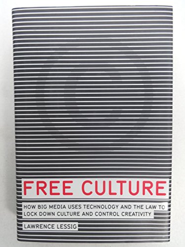 Free Culture: How Big Media Uses Technology and the Law to Lock Down Culture and Control Creativity - Click to Buy
