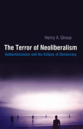 The Terror of Neoliberalism: Authoritarianism and the Eclipse of Democracy (Cultural Politics & the Promise of Democracy)