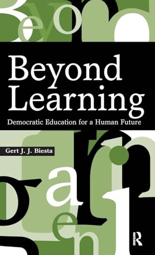 Beyond Learning: Democratic Education for a Human Future (Interventions: Education, Philosophy & Culture)