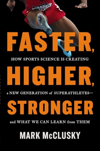 Faster, Higher, Stronger: How Sports Science Is Creating a New Generation of Superathletes--and What We Can Learn from Them - Click to Buy