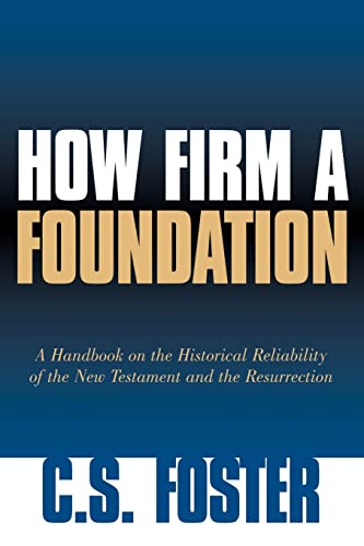 How Firm a Foundation: A Handbook on the Historical Reliability of the New Testament and the Resurrection