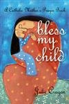 Bless My Child: A Catholic Mother's Prayer Book - Click to Buy