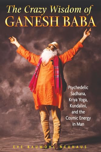 The Crazy Wisdom of Ganesh Baba: Psychedelic Sadhana, Kriya Yoga, Kundalini, and the Cosmic Energy in Man