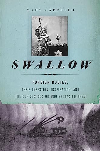 Swallow: Foreign Bodies, Their Ingestion, Inspiration, and the Curious Doctor Who Extracted Them - Click to Buy