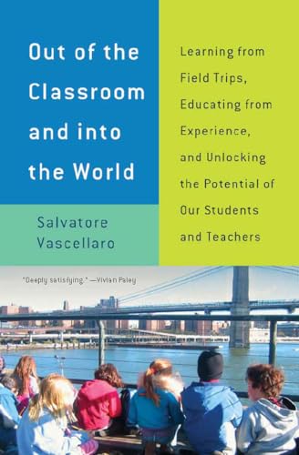 Out of the Classroom and into the World: Learning from Field Trips, Educating from Experience, and Unlocking the Potential of Our Students and Teachers