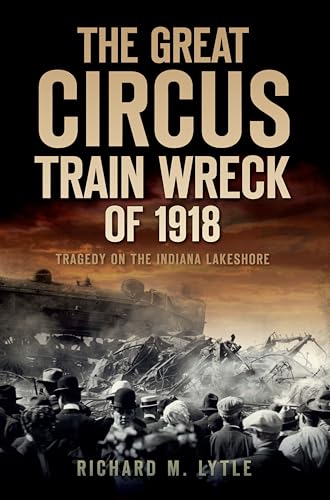 The Great Circus Train Wreck of 1918: Tragedy on the Indiana Lakeshore (Disaster) - Click to Buy