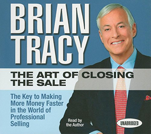The Art of Closing the Sale: The Key to Making More Money Faster in the World of Professional Selling