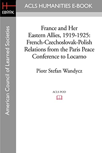 France and Her Eastern Allies, 1919-1925: French-Czechoslovak-Polish Relations from the Paris Peace Conference to Locarno (Acls History E-book Project Reprint Series) - Click to Buy