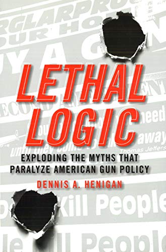 Lethal Logic: Exploding the Myths That Paralyze American Gun Policy - Click to Buy