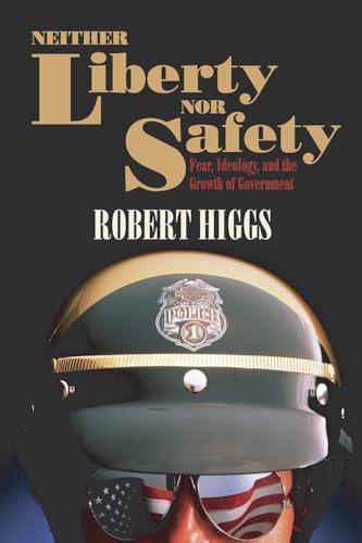 Neither Liberty nor Safety: Fear, Ideology, and the Growth of Government - Click to Buy