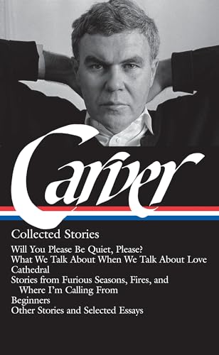 Raymond Carver: Collected Stories (LOA #195): Will You Please Be Quiet, Please? / What We Talk About When We Talk About Love /Cathedral / stories from Where I'm Calling From / Beginners / other stories - Click to Buy