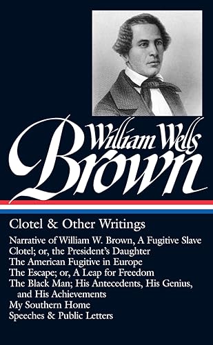 William Wells Brown: Clotel & Other Writings (LOA #247): Narrative of W. W. Brown, a Fugitive Slave / Clotel; or, the President's / American Fugitive in Europe / The Escape / The Black Man / My Southern Home / - Click to Buy