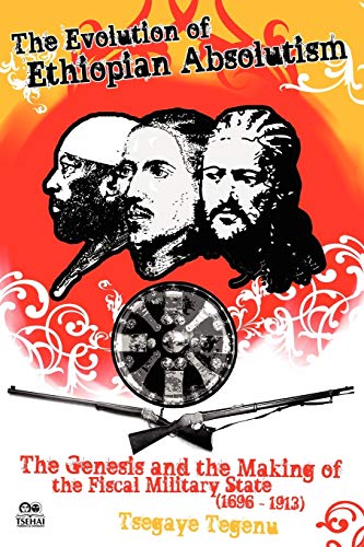 The Evolution of Ethiopian Absolutism: The Genesis and the Making of the Fiscal Military State, 1696-1913 - Click to Buy