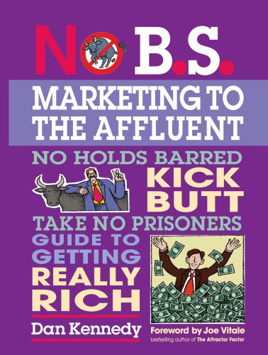 No B.S. Marketing To the Affluent: No Holds Barred Kick Butt Take No Prisoners Guide to Getting Really Rich - Click to Buy