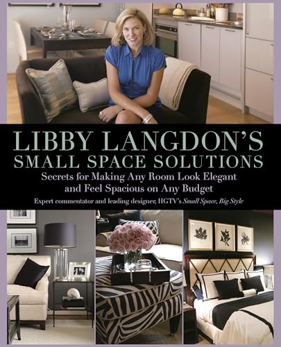 Libby Langdon's Small Space Solutions: Secrets For Making Any Room Look Elegant And Feel Spacious On Any Budget