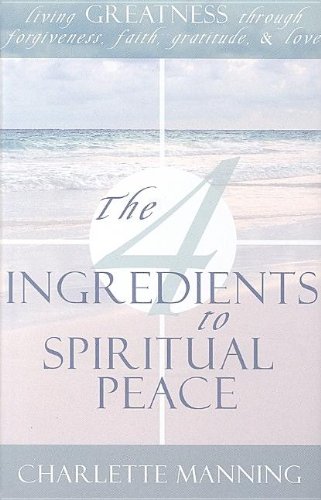 The 4 Ingredients to Spiritual Peace: Living Greatness Through Forgiveness, Faith, Gratitude, & Love - Click to Buy