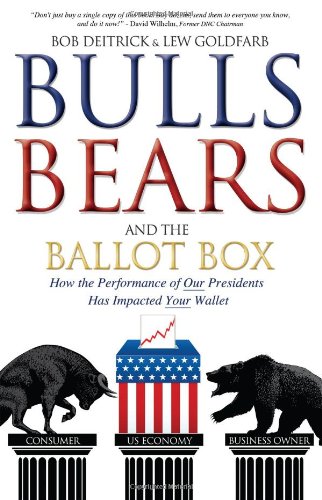 Bulls Bears and the Ballot Box: How the Performance of OUR Presidents Has Impacted YOUR Wallet - Click to Buy