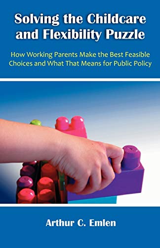 Solving the Childcare and Flexibility Puzzle: How Working Parents Make the Best Feasible Choices and What That Means for Public Policy - Click to Buy