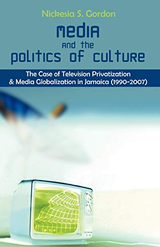 Media and the Politics of Culture: The Case of Television Privatization and Media Globalization in Jamaica (1990-2007) - Click to Buy