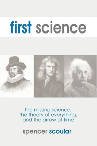 First Science: The Missing Science, The Theory of Everything, and the Arrow of Time - Click to Buy