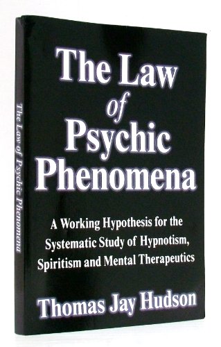 The Law of Psychic Phenomena: A Working Hypothesis for the Systematic Study of Hypnotism, Spiritism and Mental Therapeutics