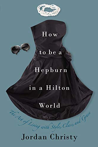 How to Be a Hepburn in a Hilton World: The Art of Living with Style, Class, and Grace - Click to Buy