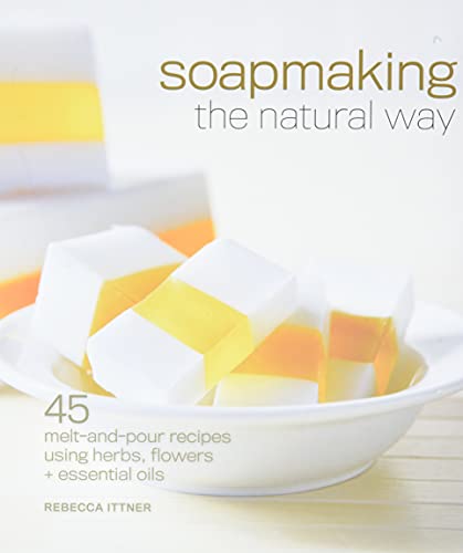 Soapmaking the Natural Way: 45 Melt-and-Pour Recipes Using Herbs, Flowers & Essential Oils - Click to Buy