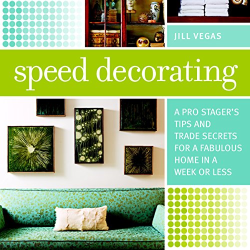 Speed Decorating: A Pro Stager’s Tips and Trade Secrets for a Fabulous Home in a Week or Less
