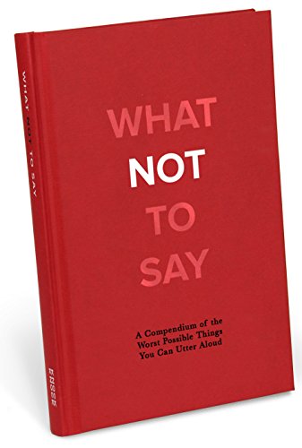 What Not to Say: A Compendium of the Worst Possible Things You Can Utter Aloud - Click to Buy