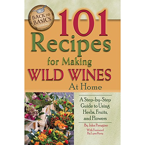 101 Recipes for Making Wild Wines at Home: A Step-by-Step Guide to Using Herbs, Fruits, and Flowers - Click to Buy