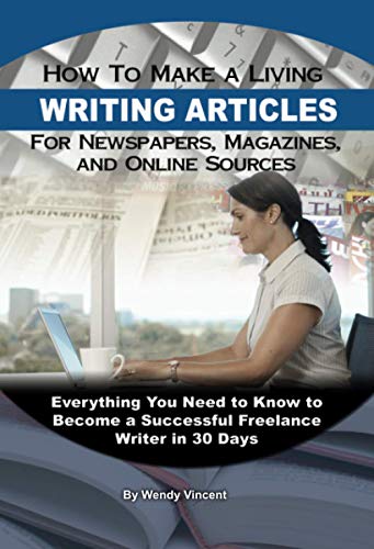 How to Make a Living Writing Articles for Newspapers, Magazines, and Online Sources: Everything You Need to Know to Become a Successful Freelance Writer in 30 Days