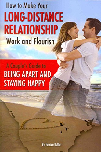 How to Make Your Long-Distance Relationship Work and Flourish A Couple's Guide to Being Apart and Staying Happy