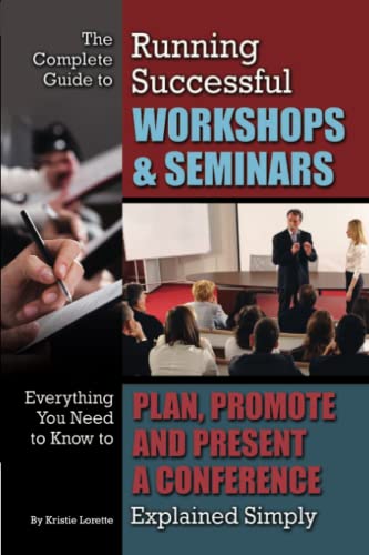 The Complete Guide to Running Successful Workshops & Seminars Everything You Need to Know to Plan, Promote and Present a Conference Explained Simply: ... & Present a Conference Explained Simply
