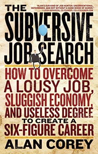 The Subversive Job Search: How to Overcome a Lousy Job, Sluggish Economy, and Useless Degree to Create a Six-Figure Career - Click to Buy