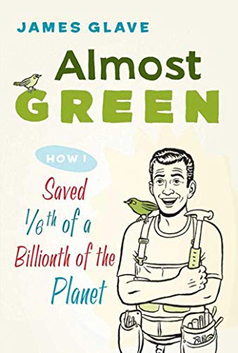Almost Green: How I Saved 1/6th of a Billionth of the Planet - Click to Buy