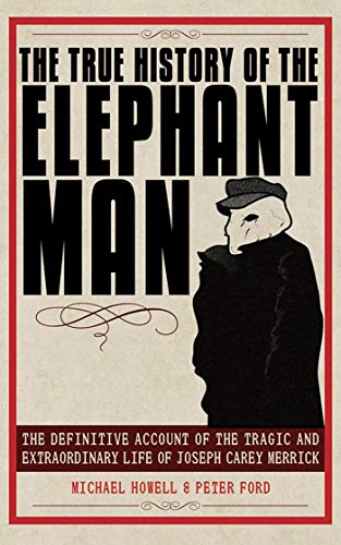 The True History of the Elephant Man: The Definitive Account of the Tragic and Extraordinary Life of Joseph Carey Merrick - Click to Buy