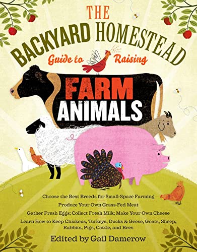 The Backyard Homestead Guide to Raising Farm Animals: Choose the Best Breeds for Small-Space Farming, Produce Your Own Grass-Fed Meat, Gather Fresh Eggs, Collect Fresh Milk, Make Your Own Cheese, Keep Chickens, Turkeys, Ducks, Rabbits, Goats, Sheep, Pigs, Cattle, & Bees - Click to Buy