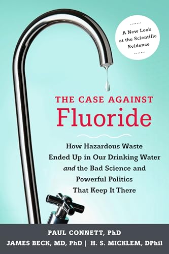 The Case against Fluoride: How Hazardous Waste Ended Up in Our Drinking Water and the Bad Science and Powerful Politics That Keep It There - Click to Buy